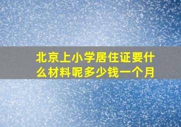 北京上小学居住证要什么材料呢多少钱一个月