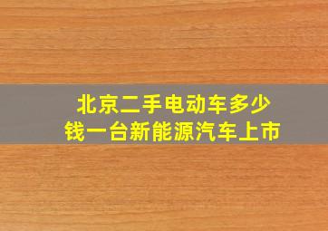 北京二手电动车多少钱一台新能源汽车上市