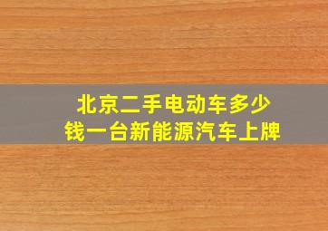 北京二手电动车多少钱一台新能源汽车上牌