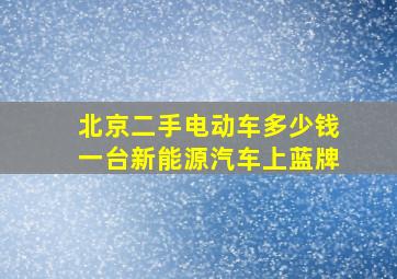 北京二手电动车多少钱一台新能源汽车上蓝牌