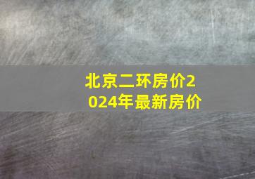 北京二环房价2024年最新房价