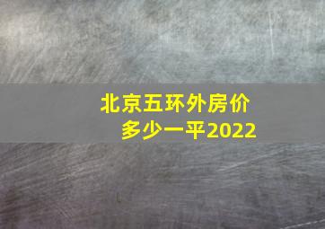 北京五环外房价多少一平2022