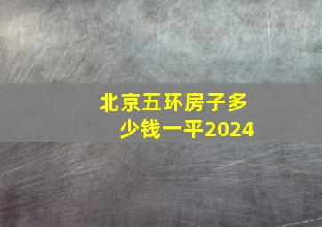 北京五环房子多少钱一平2024