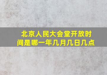 北京人民大会堂开放时间是哪一年几月几日几点