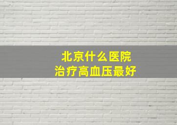 北京什么医院治疗高血压最好