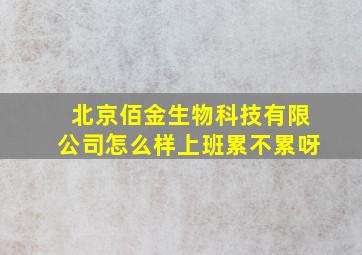 北京佰金生物科技有限公司怎么样上班累不累呀