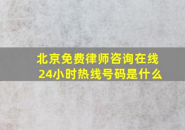 北京免费律师咨询在线24小时热线号码是什么