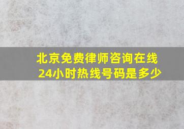 北京免费律师咨询在线24小时热线号码是多少