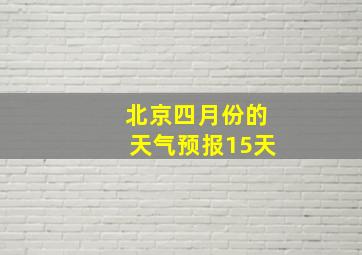 北京四月份的天气预报15天