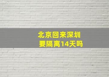 北京回来深圳要隔离14天吗