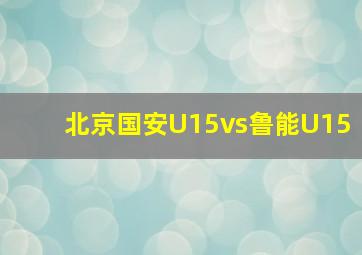 北京国安U15vs鲁能U15