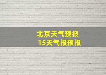 北京天气预报15天气报预报