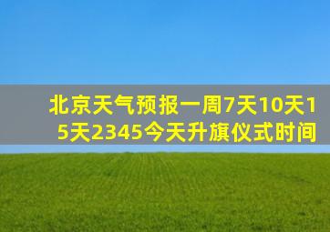 北京天气预报一周7天10天15天2345今天升旗仪式时间