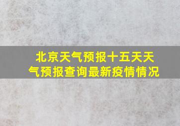 北京天气预报十五天天气预报查询最新疫情情况