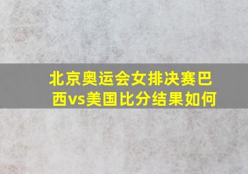 北京奥运会女排决赛巴西vs美国比分结果如何