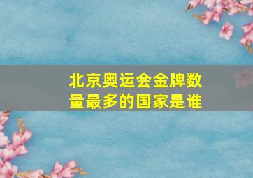 北京奥运会金牌数量最多的国家是谁