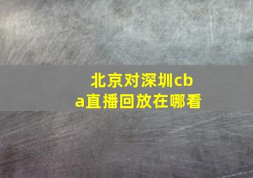 北京对深圳cba直播回放在哪看