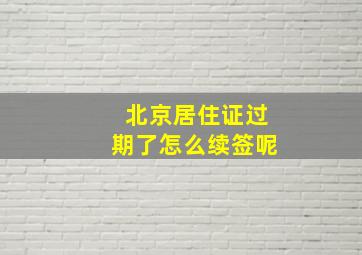 北京居住证过期了怎么续签呢