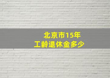 北京市15年工龄退休金多少