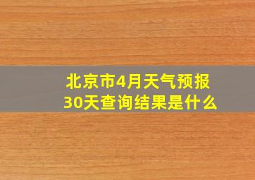 北京市4月天气预报30天查询结果是什么