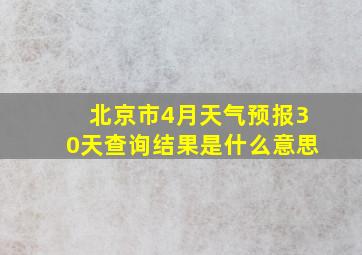 北京市4月天气预报30天查询结果是什么意思