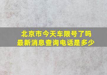 北京市今天车限号了吗最新消息查询电话是多少