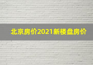 北京房价2021新楼盘房价