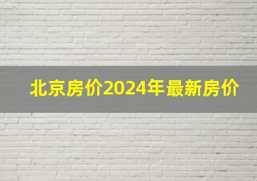 北京房价2024年最新房价