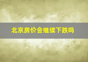 北京房价会继续下跌吗