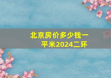 北京房价多少钱一平米2024二环