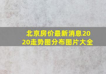 北京房价最新消息2020走势图分布图片大全