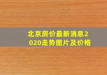 北京房价最新消息2020走势图片及价格