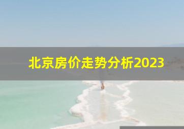 北京房价走势分析2023