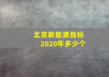 北京新能源指标2020年多少个