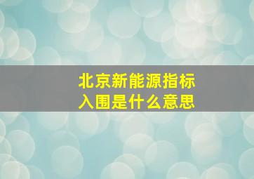 北京新能源指标入围是什么意思