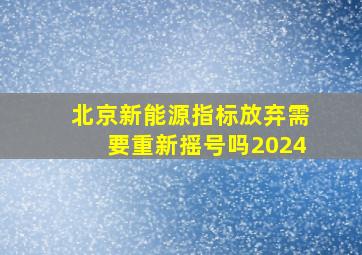 北京新能源指标放弃需要重新摇号吗2024