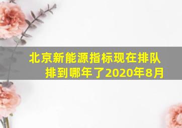 北京新能源指标现在排队排到哪年了2020年8月