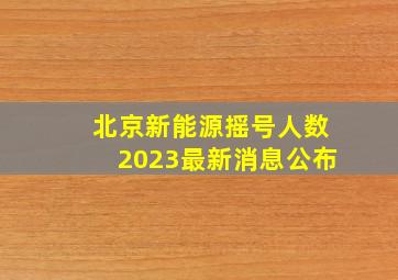 北京新能源摇号人数2023最新消息公布