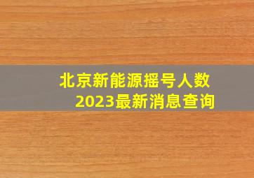 北京新能源摇号人数2023最新消息查询