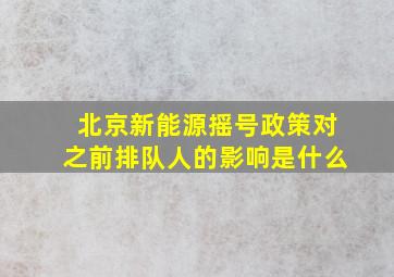 北京新能源摇号政策对之前排队人的影响是什么