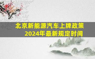 北京新能源汽车上牌政策2024年最新规定时间