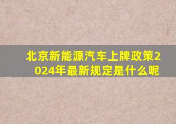 北京新能源汽车上牌政策2024年最新规定是什么呢