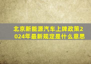 北京新能源汽车上牌政策2024年最新规定是什么意思