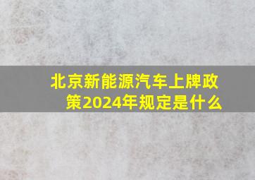 北京新能源汽车上牌政策2024年规定是什么