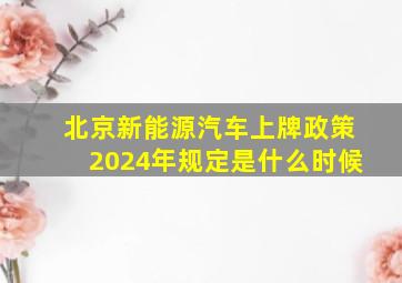 北京新能源汽车上牌政策2024年规定是什么时候