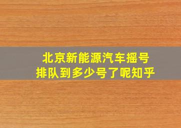 北京新能源汽车摇号排队到多少号了呢知乎