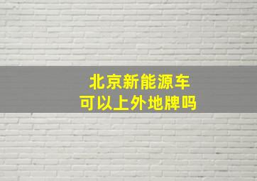 北京新能源车可以上外地牌吗