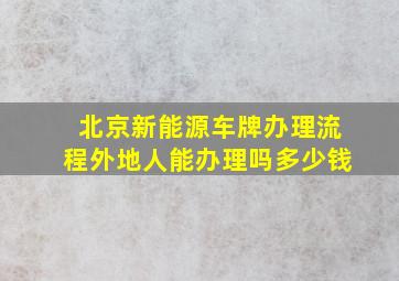 北京新能源车牌办理流程外地人能办理吗多少钱