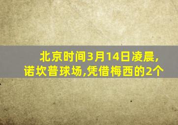 北京时间3月14日凌晨,诺坎普球场,凭借梅西的2个