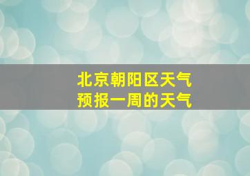 北京朝阳区天气预报一周的天气